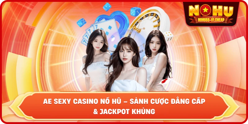 AE Sexy Casino NỔ HŨ – Sảnh Cược Đẳng Cấp Và Jackpot Khủng - MAJEKU.FUN