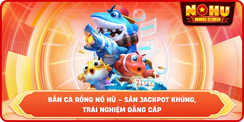 Bắn cá rồng NỔ HŨ – Săn Jackpot Khủng, Trải Nghiệm Đẳng Cấp - MAJEKU.FUN