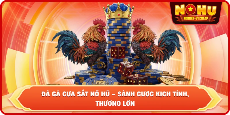 Đá gà cựa sắt NỔ HŨ – Sảnh cược kịch tính, thưởng lớn - MAJEKU.FUN