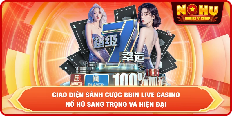 BBIN Live Casino NỔ HŨ – Sảnh cược đẳng cấp, thắng lớn mỗi ngày - MAJEKU.FUN